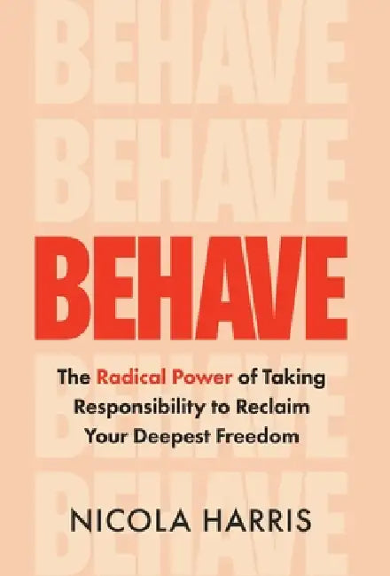 Behave: The Radical Power of Taking Responsibility to Reclaim Your Deepest Freedom by Nicola Harris
