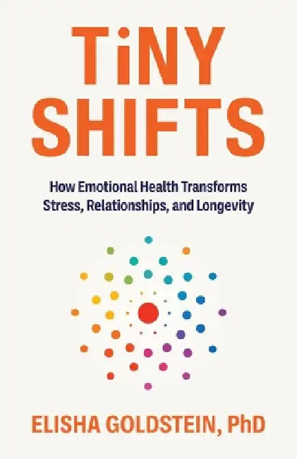 Tiny Shifts: How Emotional Health Transforms Stress, Relationships, and Longevity by Elisha Goldstein