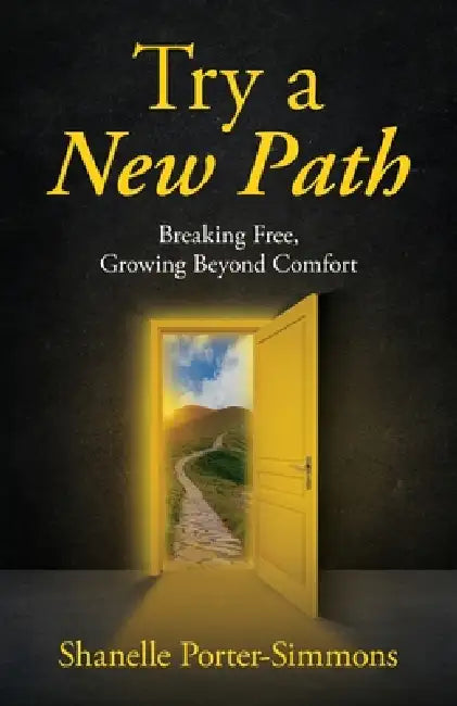 Try A New Path: Breaking Free, Growing Beyond Comfort by Shanelle Porter-Simmons
