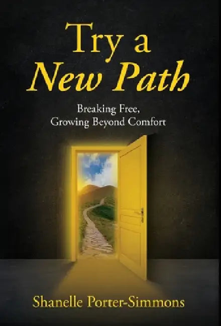 Try A New Path: Breaking Free, Growing Beyond Comfort by Shanelle Porter-Simmons