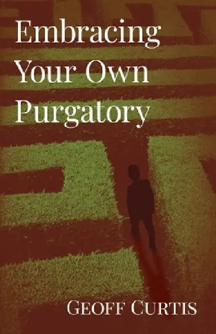 Embracing Your Own Purgatory by Geoff Curtis
