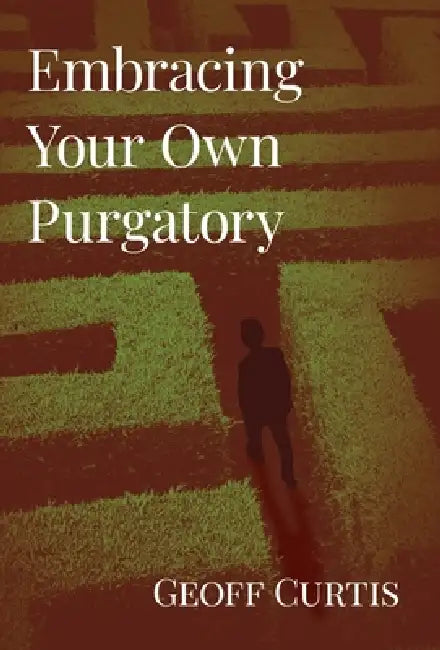 Embracing Your Own Purgatory by Geoff Curtis