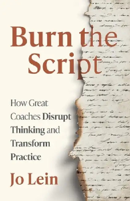 Burn the Script: How Great Coaches Disrupt Thinking and Transform Practice by Jo Lein