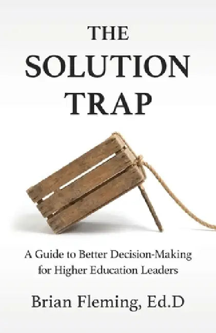 The Solution Trap: A Guide to Better Decision-Making for Higher Education Leaders by Brian Fleming