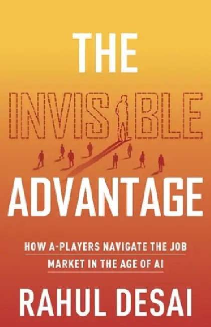 The Invisible Advantage: How A-Players Navigate the Job Market in the Age of AI by Rahul Desai