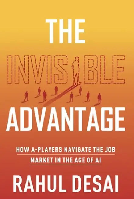 The Invisible Advantage: How A-Players Navigate the Job Market in the Age of AI by Rahul Desai