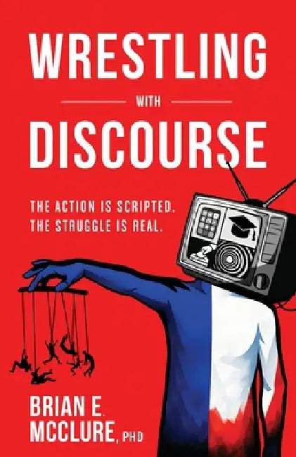 Wrestling with Discourse: The Action Is Scripted. The Struggle Is Real. by Brian E. McClure
