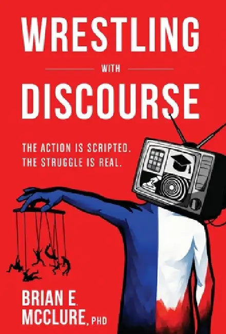 Wrestling with Discourse: The Action Is Scripted. The Struggle Is Real. by Brian E. McClure