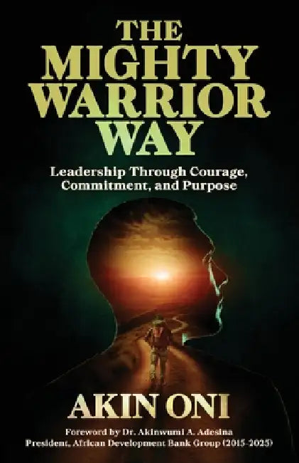 The Mighty Warrior Way: Leadership Through Courage, Commitment, and Purpose by Akin Oni