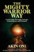 The Mighty Warrior Way: Leadership Through Courage, Commitment, and Purpose by Akin Oni