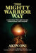 The Mighty Warrior Way: Leadership Through Courage, Commitment, and Purpose by Oni