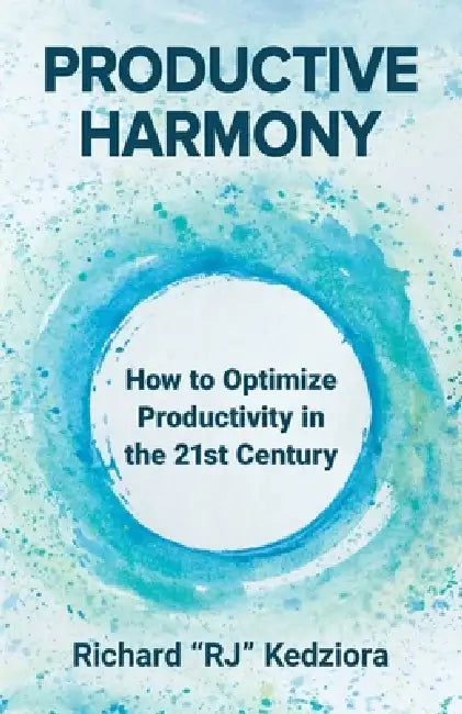 Productive Harmony: How to Optimize Productivity in the 21st Century by Richard Kedziora