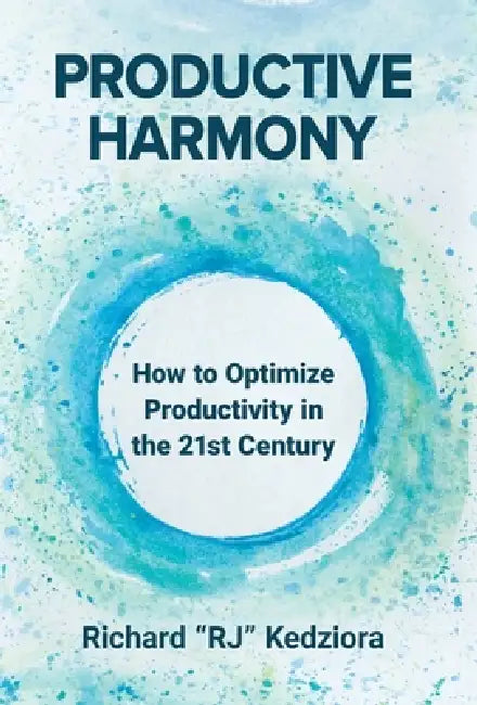 Productive Harmony: How to Optimize Productivity in the 21st Century by Richard Kedziora