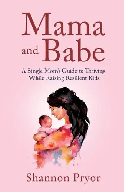 Mama and Babe: A Single Mom's Guide To Thriving While Raising Resilient Kids by Shannon Pryor