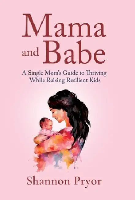 Mama and Babe: A Single Mom's Guide To Thriving While Raising Resilient Kids by Shannon Pryor