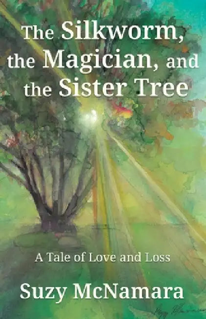 The Silkworm, the Magician and the Sister Tree: A Tale of Love and Loss by Suzy McNamara