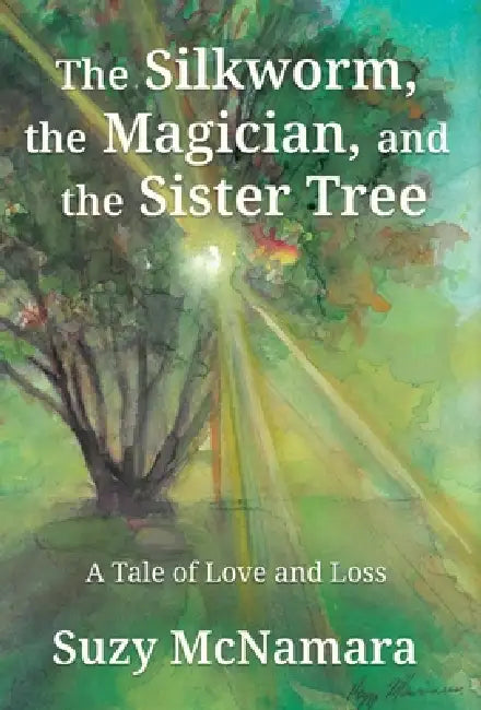 The Silkworm, the Magician and the Sister Tree: A Tale of Love and Loss by Suzy McNamara