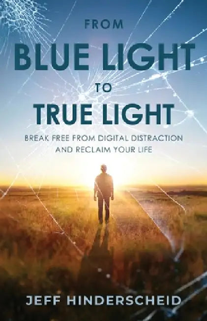 From Blue Light To True Light: Break Free From Digital Distraction and Reclaim Your Life by Jeffrey Hinderscheid