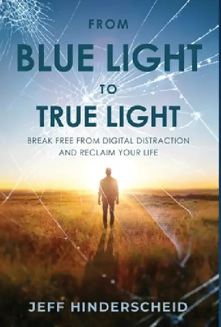 From Blue Light To True Light: Break Free From Digital Distraction and Reclaim Your Life by Jeffrey Hinderscheid