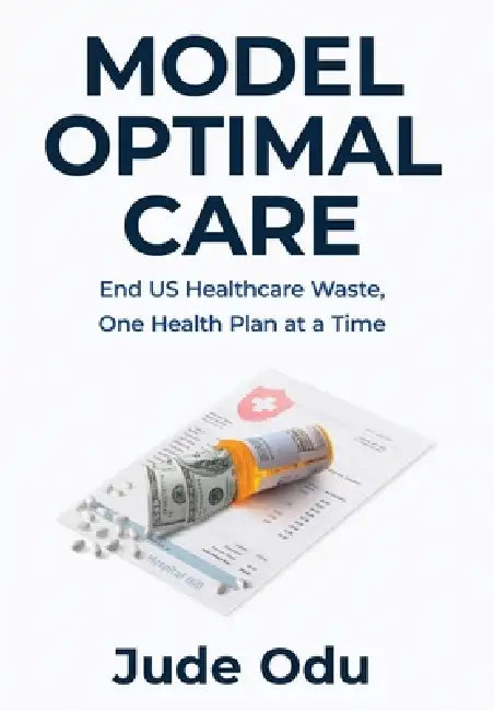 Model Optimal Care: End US Healthcare Waste, One Health Plan at a Time by Jude Odu