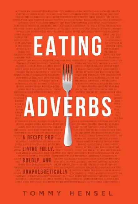 Eating Adverbs: A Recipe for Living Fully, Boldly, and Unapologetically by Tommy Hensel