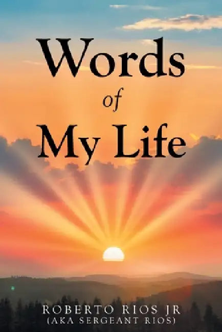 Words of My Life by Jr. Rios (Aka Sergeant Rios) Roberto