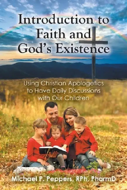 Introduction to Faith and God's Existence: Using Christian Apologetics to Have Daily Discussions with Our Children by Michael P. Peppers Rph Pharmd