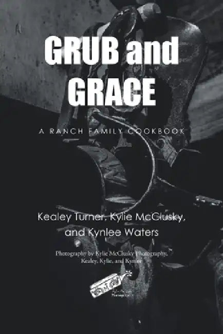 Grub and Grace: A Ranch Family Cookbook by Kealey Turner, Kylie McClusky, Kynlee Waters