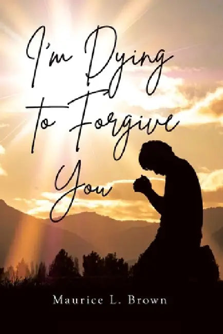 I'm Dying to Forgive You by Maurice L. Brown