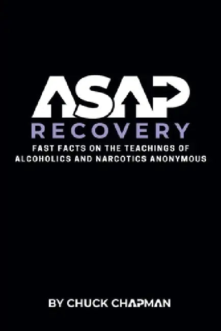 ASAP Recovery: Fast Facts on the Teachings of Alcoholics and Narcotics Anonymous by Chuck Chapman