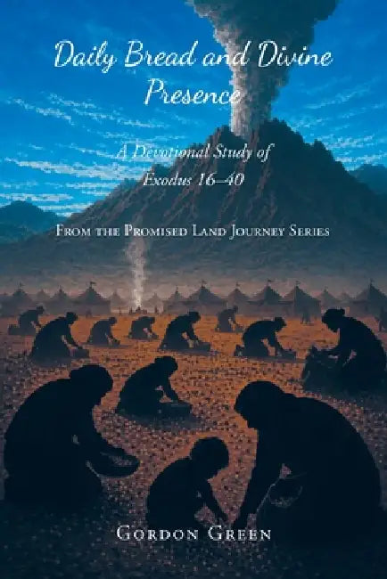 Daily Bread and Divine Presence: A Devotional Study of Exodus 16-40 by Gordon Green