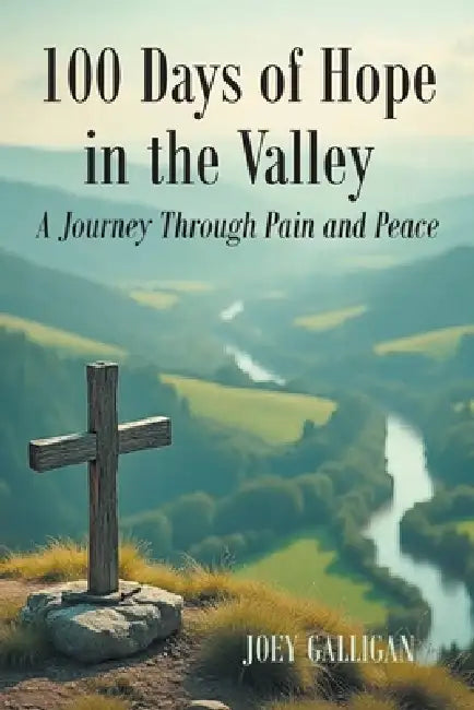 100 Days of Hope in the Valley: A Journey Through Pain and Peace by Joey Galligan