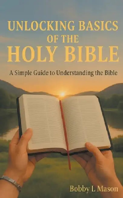 Unlocking Basics of the Holy Bible: A Simple Guide to Understanding the Bible by Bobby L. Mason