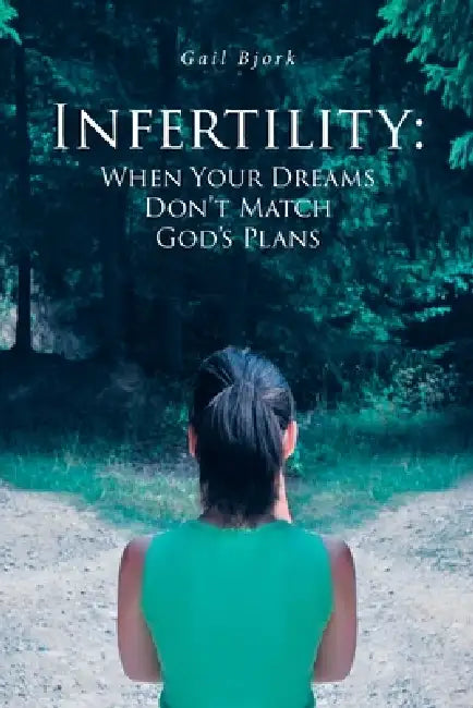 Infertility: When Your Dreams Don't Match God's Plans by Gail Bjork