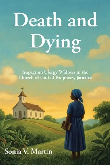 Death and Dying: Impact on Clergy Widows in the Church of God of Prophecy, Jamaica by Sonia V. Martin