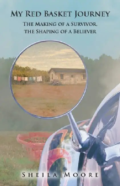 My Red Basket Journey: The Making of a Survivor, The Shaping of a Believer by Sheila Moore