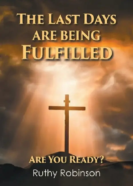 The Last Days Are Being Fulfilled: Are You Ready? by Ruthy Robinson
