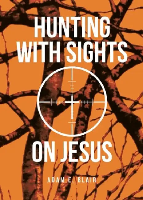 Hunting with Sights on Jesus by Adam E. Blair