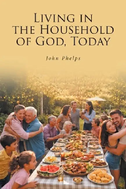 Living in the Household of GOD, Today by John Phelps