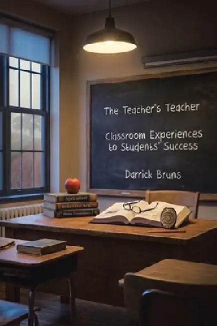 The Teacher's Teacher: Classroom Experiences to Students' Success by Darrick Bruns