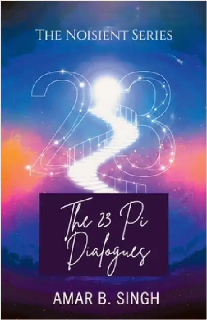 The 23 Pi Dialogues: Consciousness at the Ratio of Transformation by Amar B Singh