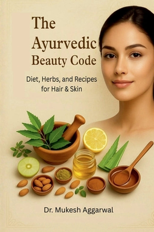 The Ayurvedic Beauty Code: Diet, Herbs, and Recipes for Hair & Skin by Dr Mukesh Aggarwal