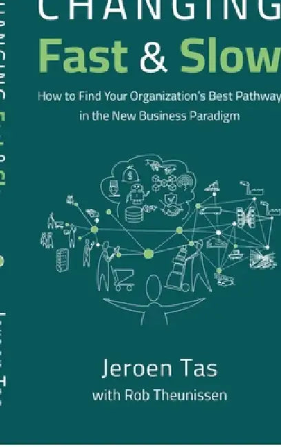Changing Fast and Slow: How to Find Your Organization's Best Pathway in the New Business Paradigm by Jeroen Tas