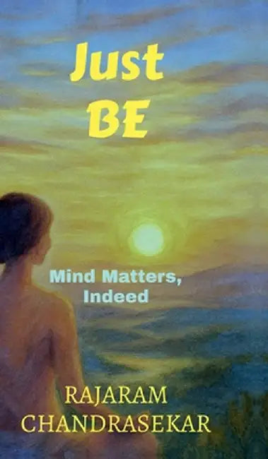 Just BE: Mind Matters, Indeed by Rajaram Chandrasekar