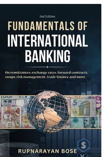 Fundamentals of International Banking: On remittances, exchange rates, forward contracts, swaps, risk management, trade finance and more. by Rupnarayan Bose