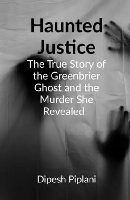 Haunted Justice: The True Story of the Greenbrier Ghost and the Murder She Revealed by Dipesh Piplani