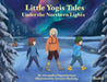 Little Yogis Tales: Under the Northern Lights by Alexandra Papanikolaou