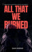 All That We Burned: When loyalty is everything, what will you sacrifice? by Shaivi Madduri