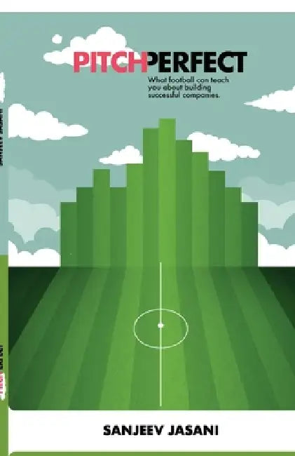 Pitch Perfect: What football can teach you about building successful companies by Sanjeev Jasani
