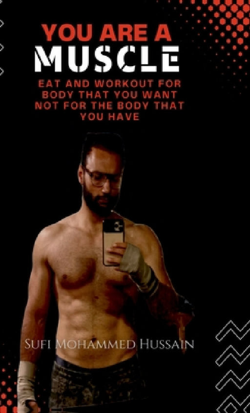 You are a Muscle: Eat and Workout for body that you want not for the body that you have by Sufi Mohammed Hussain